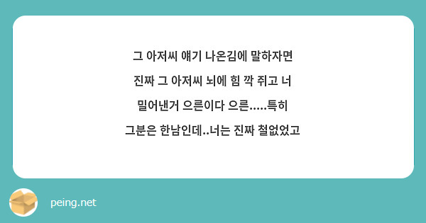 그 아저씨 얘기 나온김에 말하자면 진짜 그 아저씨 뇌에 힘 깍 쥐고 너 밀어낸거 으른이다 으른.....특히 그분은 한남인데..너는 진짜 철없었고