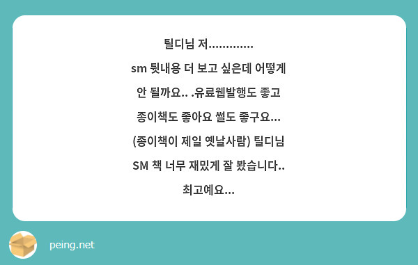 틸디님 저............. sm 뒷내용 더 보고 싶은데 어떻게 안 될까요.. .유료웹발행도 좋고 종이책도 좋아요 썰도 좋구요... (종이책이 제일 옛날사람) 틸디님 SM 책 너무 재밌게 잘 봤습니다.. 최고예요...