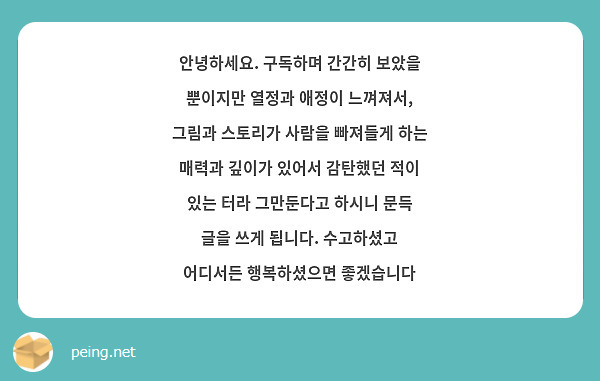 안녕하세요. 구독하며 간간히 보았을 뿐이지만 열정과 애정이 느껴져서, 그림과 스토리가 사람을 빠져들게 하는 매력과 깊이가 있어서 감탄했던 적이 있는 터라 그만둔다고 하시니 문득 글을 쓰게 됩니다. 수고하셨고 어디서든 행복하셨으면 좋겠습니다