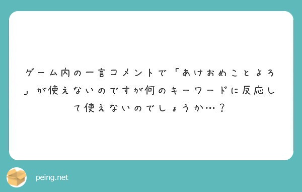 ゲーム内の一言コメントで あけおめことよろ が使えないのですが何のキーワードに反応して使えないのでしょうか Peing 質問箱