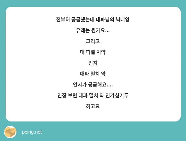 전부터 궁금했는데 대파님의 닉네임 유래는 뭔가요...
그리고
대 파멸 치약
인지
대파 멸치 약
인지가 궁금해요....
인장 보면 대파 멸치 약 인가싶기두 하고요