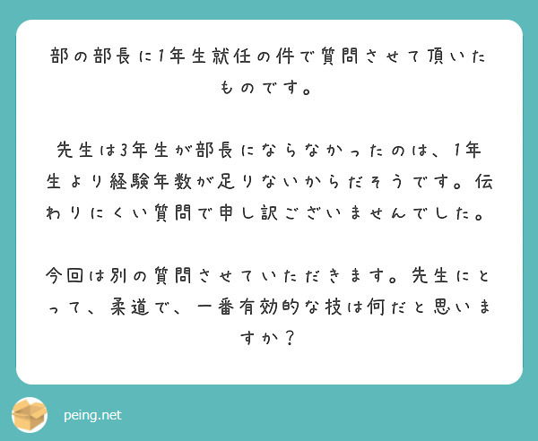 部の部長に1年生就任の件で質問させて頂いたものです。

先生は3年生が部長にならなかったのは、1年生より経験年数が足りないからだそうです。伝わりにくい質問で申し訳ございませんでした。

今回は別の質問させていただきます。先生にとって、柔道で、一番有効的な技は何だと思いますか？