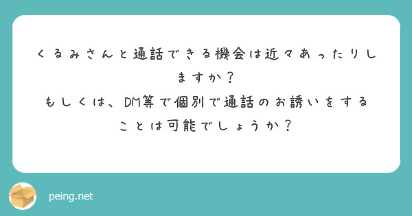 くるみさんと通話できる機会は近々あったりしますか？ もしくは、DM等で個別で通話のお誘いをすることは可能でしょうか？