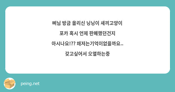 삐님 방금 올리신 닝닝이 새끼고양이 포카 혹시 언제 판매했던건지 아시나요!?? 왜저는기억이없을까요.. 갖고싶어서 오열하는중