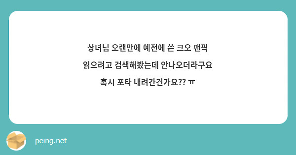 상녀님 오랜만에 예전에 쓴 크오 팬픽 읽으려고 검색해봤는데 안나오더라구요 혹시 포타 내려간건가요?? ㅠ