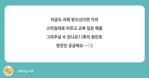 지금도 리퀘 받으신다면 각자 스타일대로 미르고 교복 입은 애들 그려주실 수 있나요? (특히 원민호 현강인 궁금해요…♡)