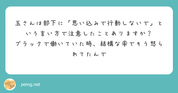 玉さんは部下に「思い込みで行動しないで」という言い方で注意したことありますか？
ブラックで働いていた時、結構な率でそう怒られてたんで