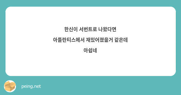 한신이 서번트로 나왔다면 아틀란티스에서 재밌어졌을거 같은데 아쉽네

