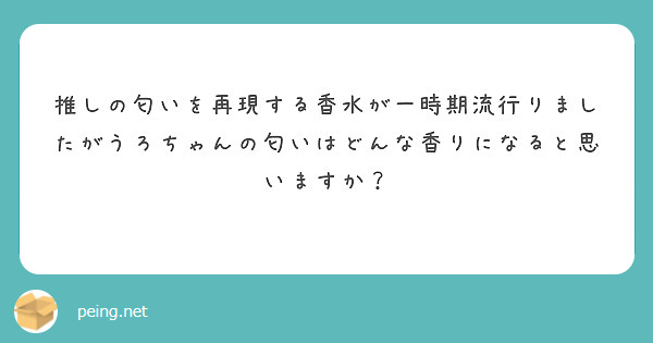 推しの匂いを再現する香水が一時期流行りましたがうろちゃんの匂いはどんな香りになると思いますか？