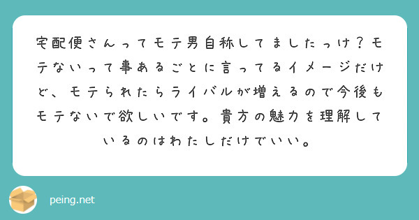 宅配便さんってモテ男自称してましたっけ？モテないって事あるごとに言ってるイメージだけど、モテられたらライバルが増えるので今後もモテないで欲しいです。貴方の魅力を理解しているのはわたしだけでいい。