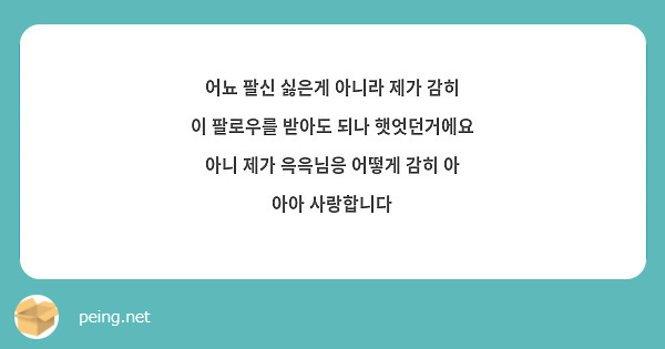 어뇨 팔신 싫은게 아니라 제가 감히 이 팔로우를 받아도 되나 햇엇던거에요 아니 제가 윽윽님응 어떻게 감히 아 아아 사랑합니다