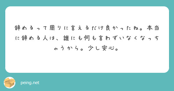 辞めるって周りに言えるだけ良かったね。本当に辞める人は、誰にも何も言わずいなくなっちゃうから。少し安心。
