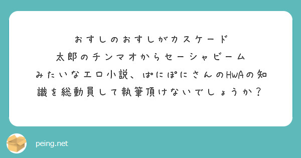 おすしのおすしがカスケード
太郎のチンマオからセーシャビーム
みたいなエロ小説、ぱにぽにさんのHWAの知識を総動員して執筆頂けないでしょうか？