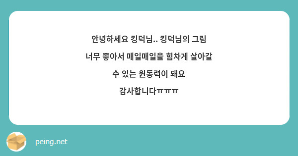 안녕하세요 킹덕님.. 킹덕님의 그림 너무 좋아서 매일매일을 힘차게 살아갈 수 있는 원동력이 돼요 감사합니다ㅠㅠㅠ