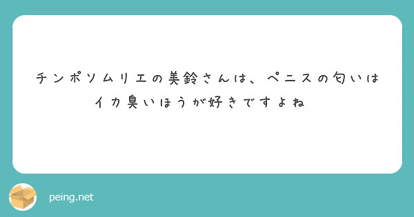 チンポソムリエの美鈴さんは、ペニスの匂いはイカ臭いほうが好きですよね👍 | Peing -質問箱-