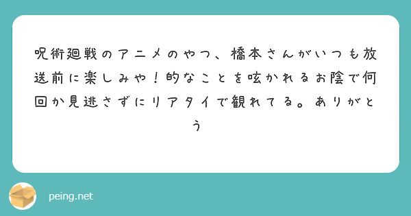 呪術廻戦のアニメのやつ、橋本さんがいつも放送前に楽しみや！的なことを呟かれるお陰で何回か見逃さずにリアタイで観れてる。ありがとう⤴