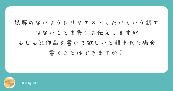 誤解のないようにリクエストしたいという訳ではないことを先にお伝えしますが
もしもBL作品を書いて欲しいと頼まれた場合書くことはできますか？
