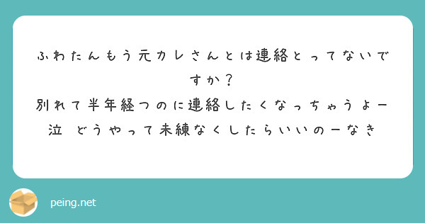 ふわたんもう元カレさんとは連絡とってないですか？
別れて半年経つのに連絡したくなっちゃうよー泣　どうやって未練なくしたらいいのーなき