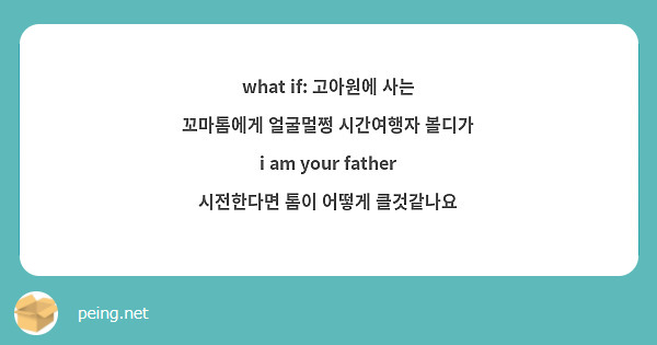 what if: 고아원에 사는 꼬마톰에게 얼굴멀쩡 시간여행자 볼디가 i am your father 시전한다면 톰이 어떻게 클것같나요 