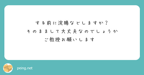 する前に浣腸などしますか？
そのままして大丈夫なのでしょうか
ご教授お願いします🙇
