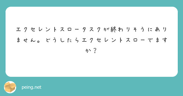 エクセレントスロータスクが終わりそうにありません。どうしたらエクセレントスローでますか？