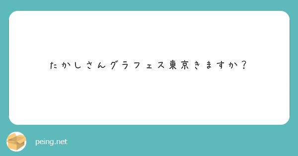 たかしさんグラフェス東京きますか？