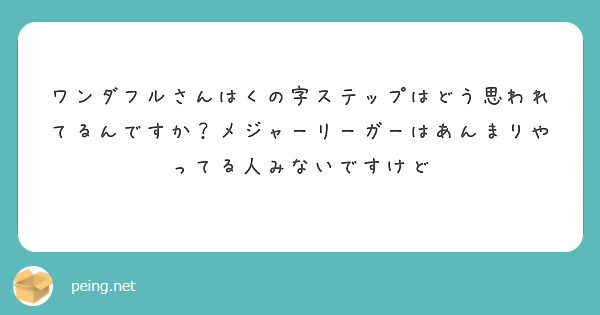 ワンダフルさんはくの字ステップはどう思われてるんですか？メジャーリーガーはあんまりやってる人みないですけど