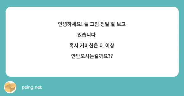 안녕하세요! 늘 그림 정말 잘 보고 있습니다 🥺🩷
혹시 커미션은 더 이상 안받으시는걸까요??