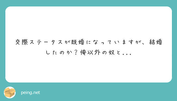 交際ステータスが既婚になっていますが 結婚したのか 俺以外の奴と Peing 質問箱