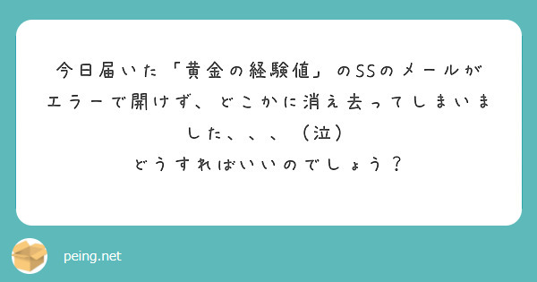 今日届いた「黄金の経験値」のSSのメールがエラーで開けず、どこかに消え去ってしまいました、、、（泣）
どうすればいいのでしょう？