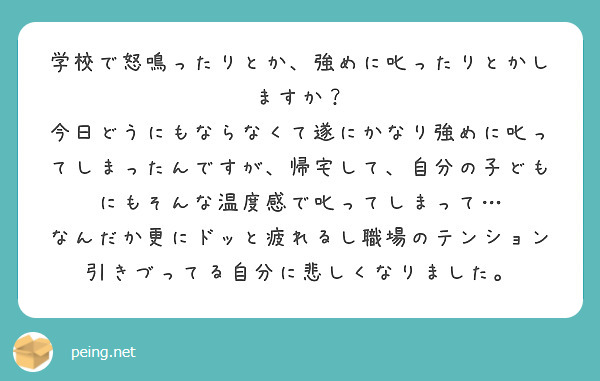 学校で怒鳴ったりとか、強めに叱ったりとかしますか？
今日どうにもならなくて遂にかなり強めに叱ってしまったんですが、帰宅して、自分の子どもにもそんな温度感で叱ってしまって…
なんだか更にドッと疲れるし職場のテンション引きづってる自分に悲しくなりました。