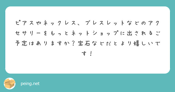 ピアスやネックレス、ブレスレットなどのアクセサリーをもっとネットショップに出されるご予定はありますか？宝石などだとより嬉しいです！