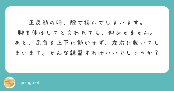 正反動の時、膝で挟んでしまいます。
脚を伸ばしてと言われても、伸びせません。
あと、足首を上下に動かせず、左右に動いてしまいます。どんな練習すればいいでしょうか？