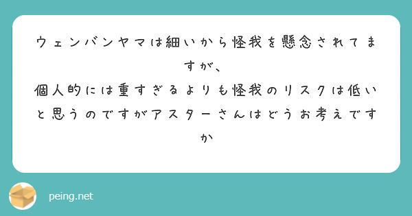 ウェンバンヤマは細いから怪我を懸念されてますが、
個人的には重すぎるよりも怪我のリスクは低いと思うのですがアスターさんはどうお考えですか

