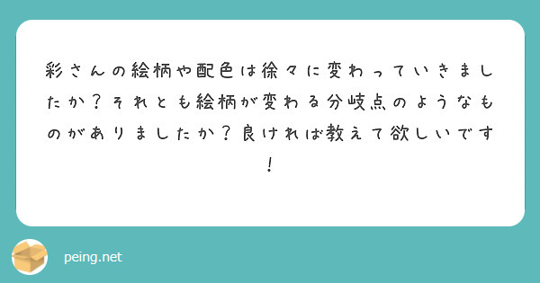 彩さんの絵柄や配色は徐々に変わっていきましたか？それとも絵柄が変わる分岐点のようなものがありましたか？良ければ教えて欲しいです！