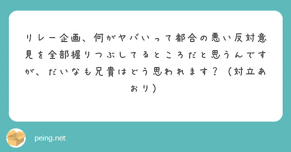 リレー企画、何がヤバいって都合の悪い反対意見を全部握りつぶしてるところだと思うんですが、だいなも兄貴はどう思われます？（対立あおり）