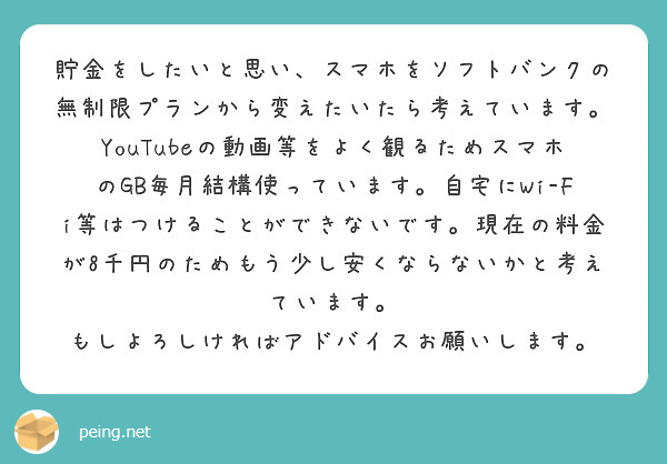 貯金をしたいと思い、スマホをソフトバンクの無制限プランから変えたいたら考えています。
YouTubeの動画等をよく観るためスマホのGB毎月結構使っています。自宅にWi-Fi等はつけることができないです。現在の料金が8千円のためもう少し安くならないかと考えています。
もしよろしければアドバイスお願いします。