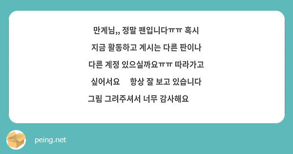 만계님,, 정말 팬입니다ㅠㅠ 혹시 지금 활동하고 계시는 다른 판이나 다른 계정 있으실까요ㅠㅠ 따라가고 싶어서요😭 항상 잘 보고 있습니다 그림 그려주셔서 너무 감사해요💕💕