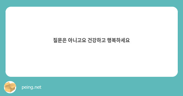 질문은 아니고요 건강하고 행복하세요