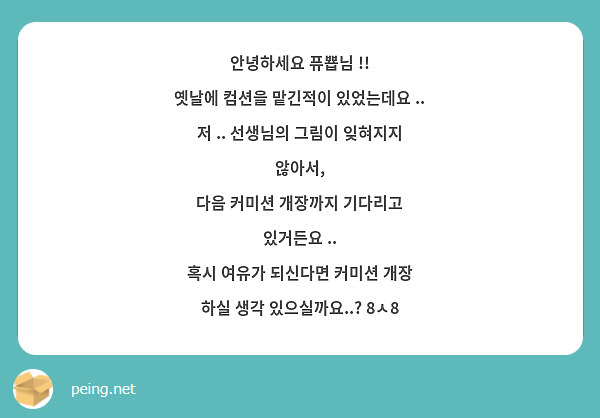 안녕하세요 퓨뿁님 !!
옛날에 컴션을 맡긴적이 있었는데요 ..
저 .. 선생님의 그림이 잊혀지지 않아서,
다음 커미션 개장까지 기다리고 있거든요 ..
혹시 여유가 되신다면 커미션 개장 하실 생각 있으실까요..? 8ㅅ8