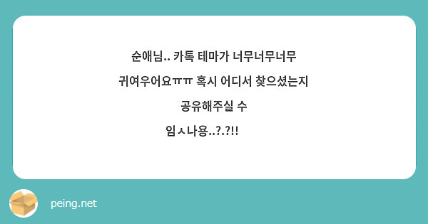 순애님.. 카톡 테마가 너무너무너무 귀여우어요ㅠㅠ 혹시 어디서 찾으셨는지 공유해주실 수 임ㅅ나용..?.?!!🥺🥺