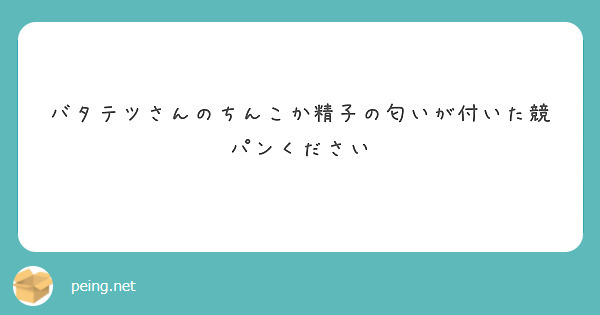 バタテツさんのちんこか精子の匂いが付いた競パンください | Peing -質問箱-