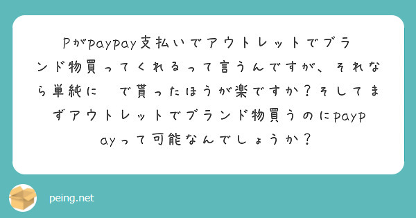 Pがpaypay支払いでアウトレットでブランド物買ってくれるって言うんですが、それなら単純に💰で貰ったほうが楽ですか？そしてまずアウトレットでブランド物買うのにpaypayって可能なんでしょうか？