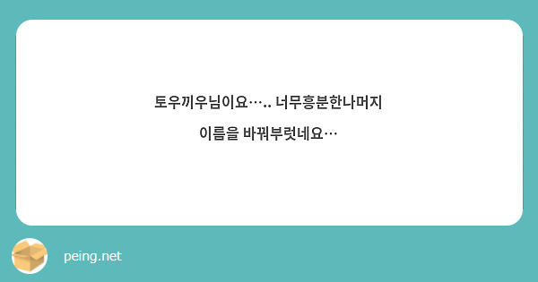 토우끼우님이요….. 너무흥분한나머지 이름을 바꿔부럿네요…