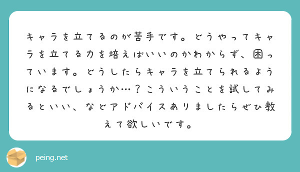 キャラを立てるのが苦手です。どうやってキャラを立てる力を培えばいいのかわからず、困っています。どうしたらキャラを立てられるようになるでしょうか…？こういうことを試してみるといい、などアドバイスありましたらぜひ教えて欲しいです。