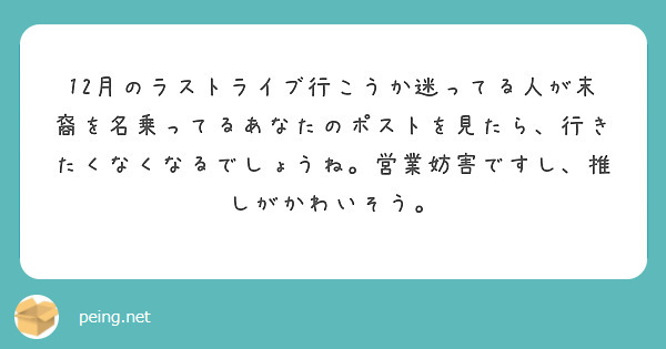 12月のラストライブ行こうか迷ってる人が末裔を名乗ってるあなたのポストを見たら、行きたくなくなるでしょうね。営業妨害ですし、推しがかわいそう。