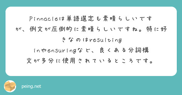 Pinnacleは単語選定も素晴らしいですが、例文が圧倒的に素晴らしいですね。特に好きなのはresulting inやensuringなど、良くある分詞構文が多分に使用されているところです。