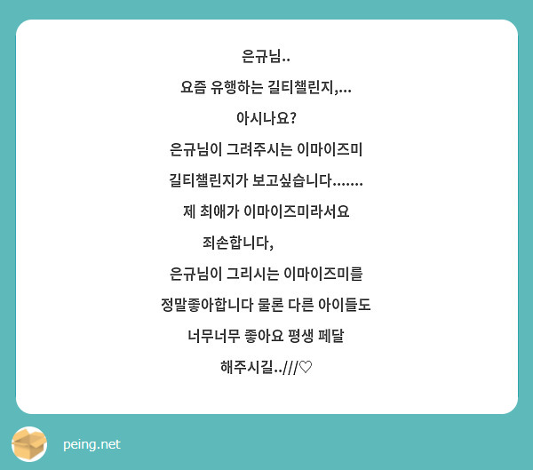 은규님..
요즘 유행하는 길티챌린지,... 아시나요?
은규님이 그려주시는 이마이즈미 길티챌린지가 보고싶습니다....... 제 최애가 이마이즈미라서요 죄손합니다,🥹🥹🥹🥹
은규님이 그리시는 이마이즈미를 정말좋아합니다 물론 다른 아이들도 너무너무 좋아요 평생 페달 해주시길..///♡