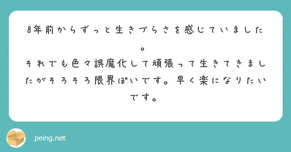 8年前からずっと生きづらさを感じていました。
それでも色々誤魔化して頑張って生きてきましたがそろそろ限界ぽいです。早く楽になりたいです。
