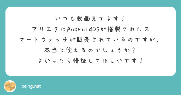 いつも動画見てます！
アリエクにAndroidOSが搭載されたスマートウォッチが販売されているのですが、
本当に使えるのでしょうか？
よかったら検証してほしいです！
